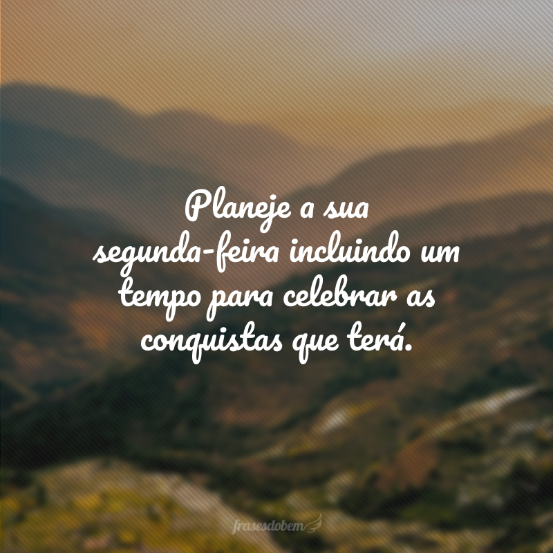 Planeje a sua segunda-feira incluindo um tempo para celebrar as conquistas que terá.