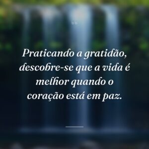 Praticando a gratidão, descobre-se que a vida é melhor quando o coração está em paz.