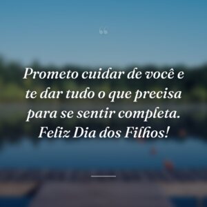 Prometo cuidar de você e te dar tudo o que precisa para se sentir completa. Feliz Dia dos Filhos!