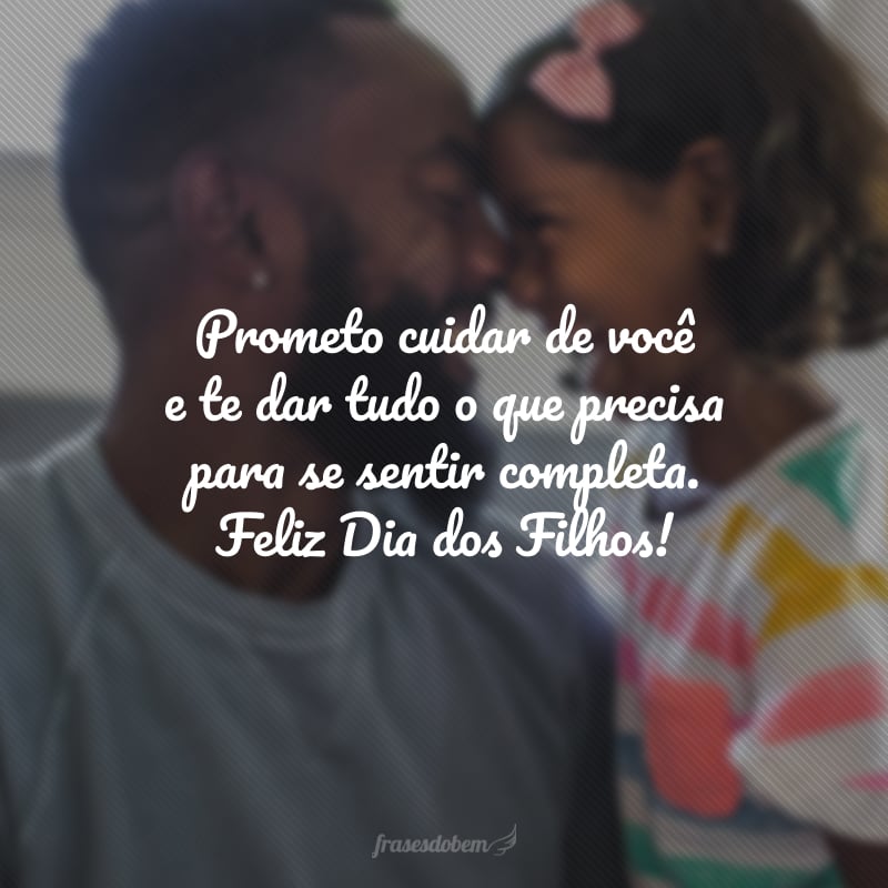 Prometo cuidar de você e te dar tudo o que precisa para se sentir completa. Feliz Dia dos Filhos!