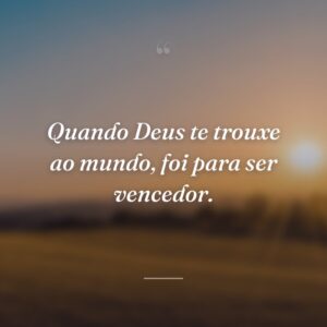 Quando Deus te trouxe ao mundo, foi para ser vencedor.
