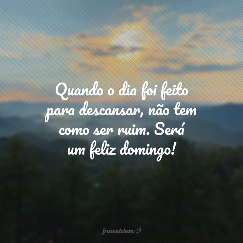 Quando o dia foi feito para descansar, não tem como ser ruim. Será um feliz domingo!