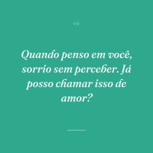 Quando penso em você, sorrio sem perceber. Já posso chamar isso de amor?