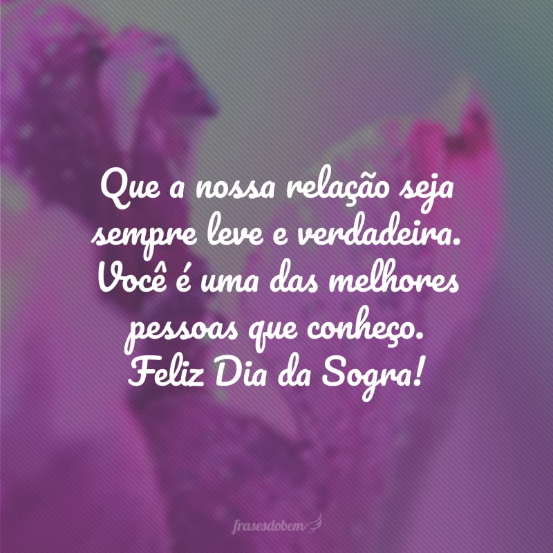 Que a nossa relação seja sempre leve e verdadeira. Você é uma das melhores pessoas que conheço. Feliz Dia da Sogra!