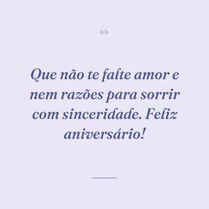 Que não te falte amor e nem razões para sorrir com sinceridade. Feliz aniversário!