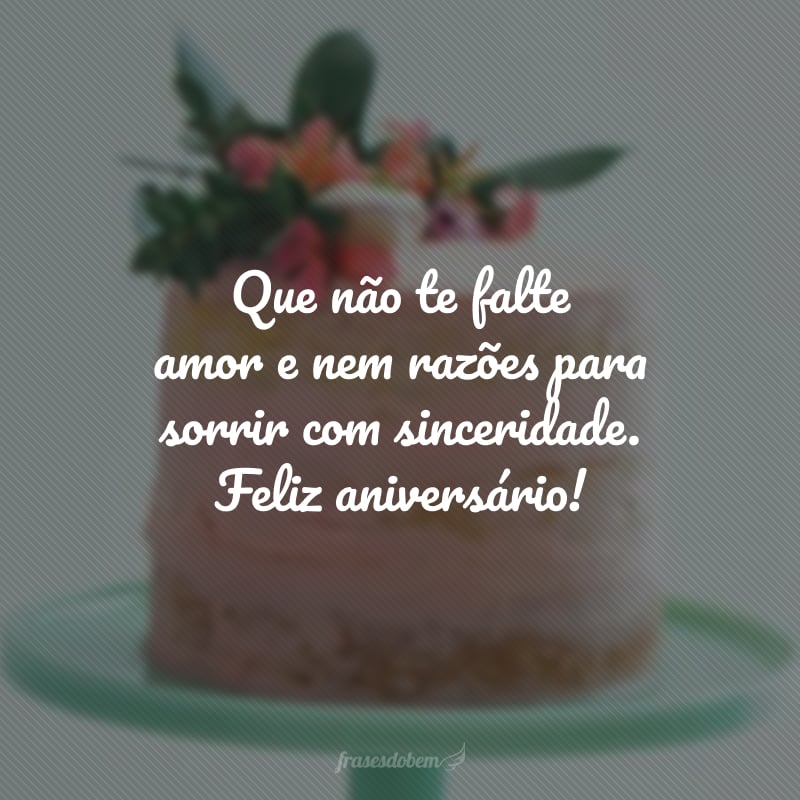 Que não te falte amor e nem razões para sorrir com sinceridade. Feliz aniversário!