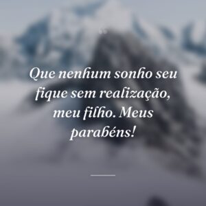 Que nenhum sonho seu fique sem realização, meu filho. Meus parabéns!