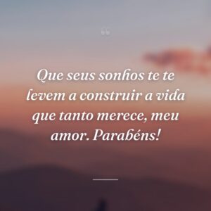 Que seus sonhos te te levem a construir a vida que tanto merece, meu amor. Parabéns!
