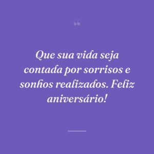 Que sua vida seja contada por sorrisos e sonhos realizados. Feliz aniversário!