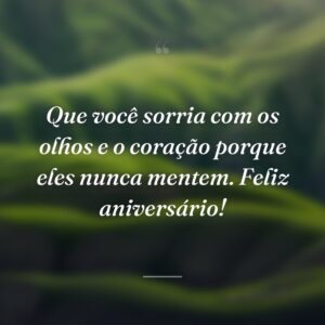 Que você sorria com os olhos e o coração porque eles nunca mentem. Feliz aniversário!