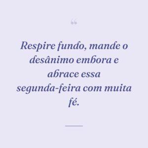 Respire fundo, mande o desânimo embora e abrace essa segunda-feira com muita fé.