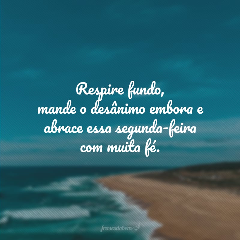 Respire fundo, mande o desânimo embora e abrace essa segunda-feira com muita fé.