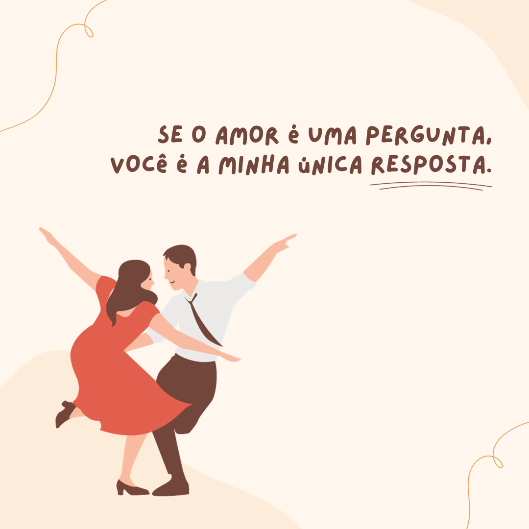 Se o amor é uma pergunta, você é a minha única resposta. 