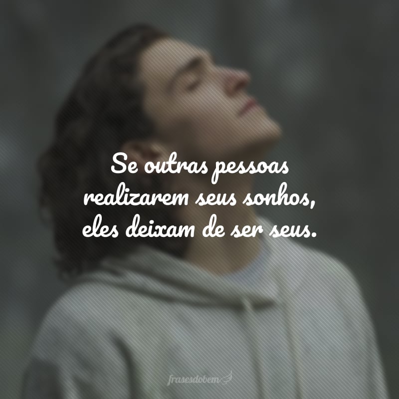 Se outras pessoas realizarem seus sonhos, eles deixam de ser seus.