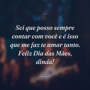Sei que posso sempre contar com você e é isso que me faz te amar tanto. Feliz Dia das Mães, dinda!