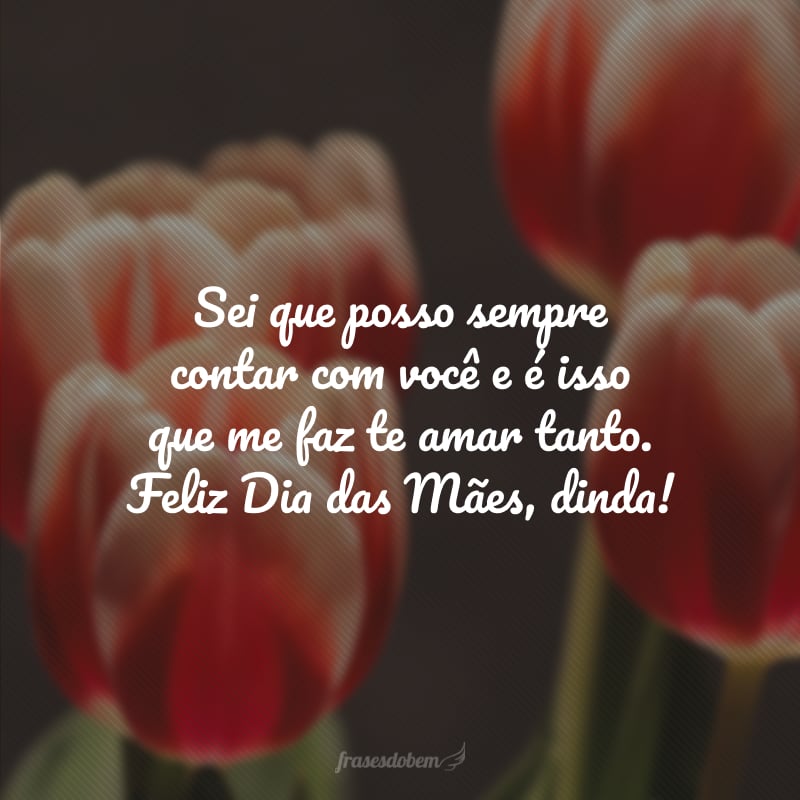 Sei que posso sempre contar com você e é isso que me faz te amar tanto. Feliz Dia das Mães, dinda!