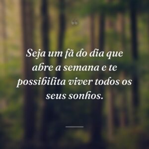 Seja um fã do dia que abre a semana e te possibilita viver todos os seus sonhos.