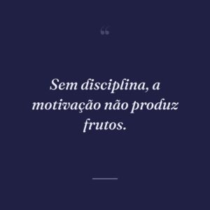 Sem disciplina, a motivação não produz frutos.