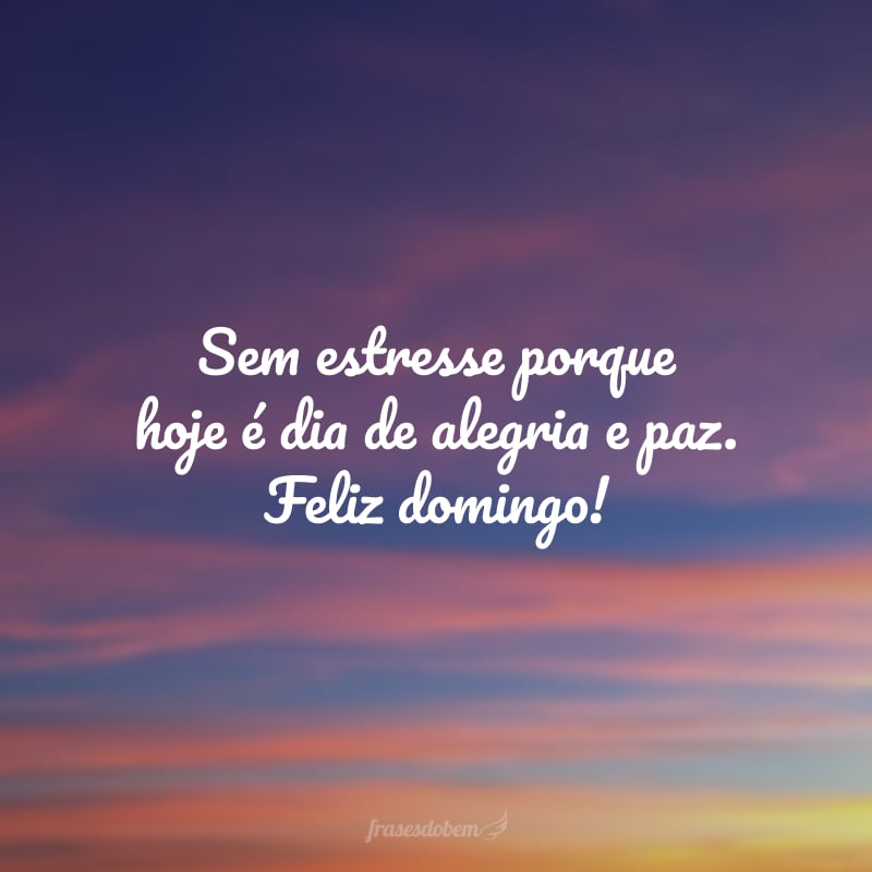 Sem estresse porque hoje é dia de alegria e paz. Feliz domingo!