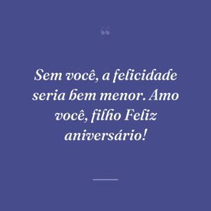 Sem você, a felicidade seria bem menor. Amo você, filho Feliz aniversário!