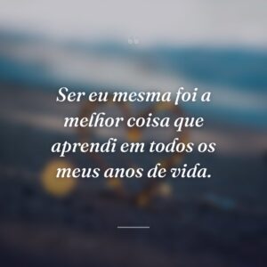 Ser eu mesma foi a melhor coisa que aprendi em todos os meus anos de vida.