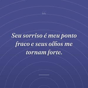 Seu sorriso é meu ponto fraco e seus olhos me tornam forte.