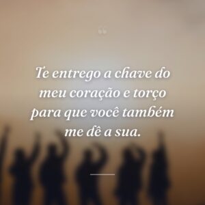 Te entrego a chave do meu coração e torço para que você também me dê a sua.