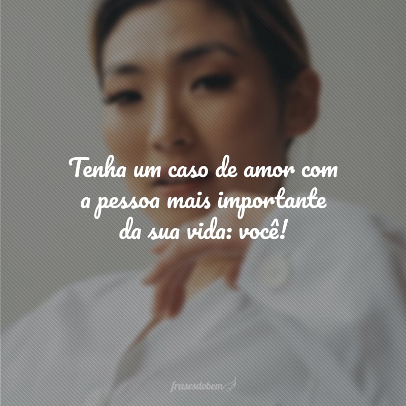 Tenha um caso de amor com a pessoa mais importante da sua vida: você!