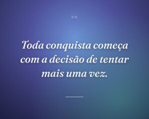 Toda conquista começa com a decisão de tentar mais uma vez.