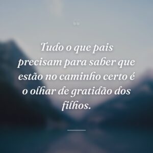 Tudo o que pais precisam para saber que estão no caminho certo é o olhar de gratidão dos filhos.