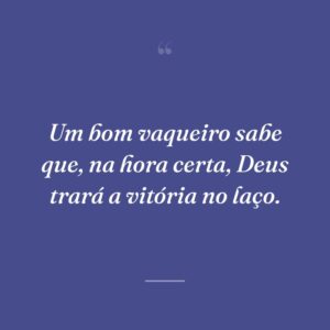Um bom vaqueiro sabe que, na hora certa, Deus trará a vitória no laço.