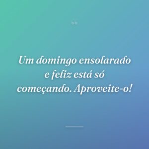 Um domingo ensolarado e feliz está só começando. Aproveite-o!