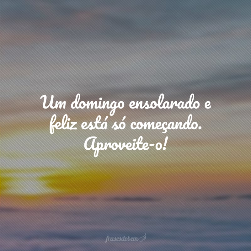 Um domingo ensolarado e feliz está só começando. Aproveite-o!