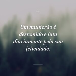 Um mulherão é destemido e luta diariamente pela sua felicidade.
