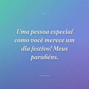 Uma pessoa especial como você merece um dia festivo! Meus parabéns.