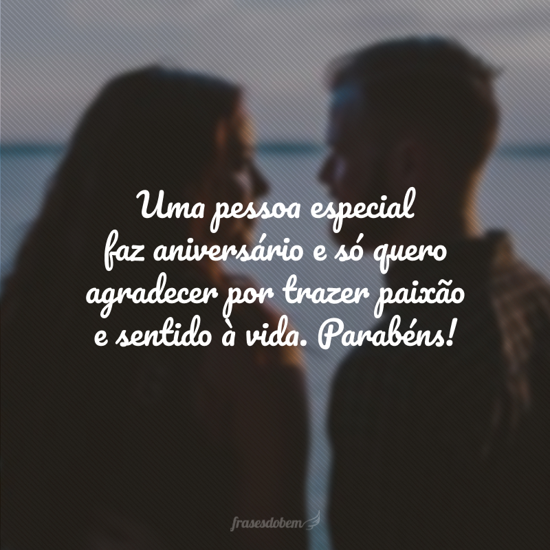 Uma pessoa especial faz aniversário e só quero agradecer por trazer paixão e sentido à vida. Parabéns!