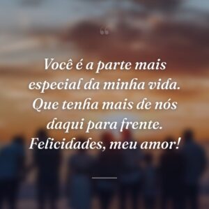 Você é a parte mais especial da minha vida. Que tenha mais de nós daqui para frente. Felicidades, meu amor!
