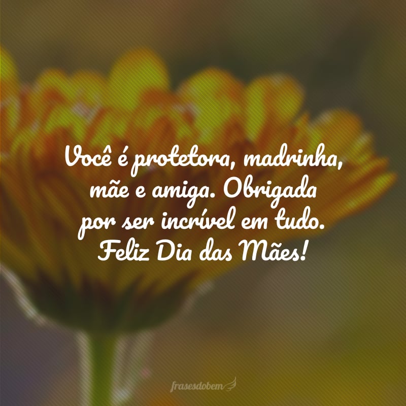 Você é protetora, madrinha, mãe e amiga. Obrigada por ser incrível em tudo. Feliz Dia das Mães!