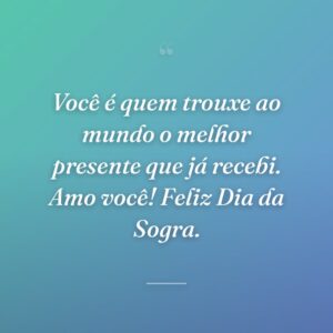Você é quem trouxe ao mundo o melhor presente que já recebi. Amo você! Feliz Dia da Sogra.