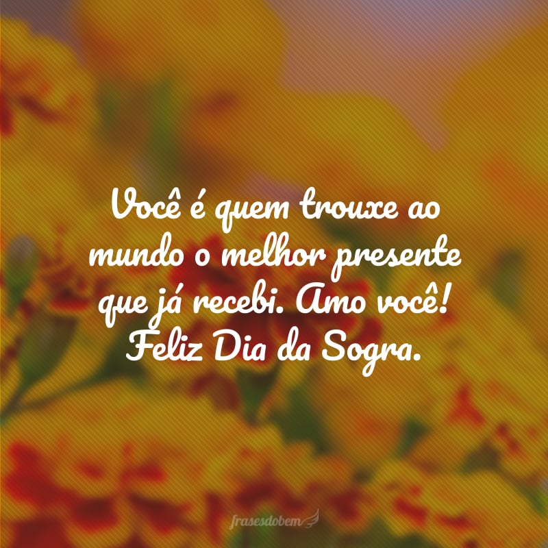 Você é quem trouxe ao mundo o melhor presente que já recebi. Amo você! Feliz Dia da Sogra.