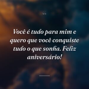 Você é tudo para mim e quero que você conquiste tudo o que sonha. Feliz aniversário!