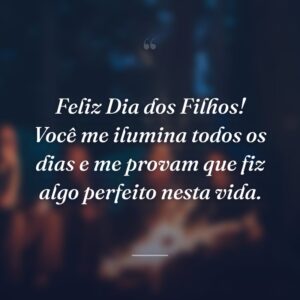 Feliz Dia dos Filhos! Você me ilumina todos os dias e me provam que fiz algo perfeito nesta vida.
