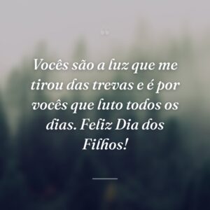 Vocês são a luz que me tirou das trevas e é por vocês que luto todos os dias. Feliz Dia dos Filhos!