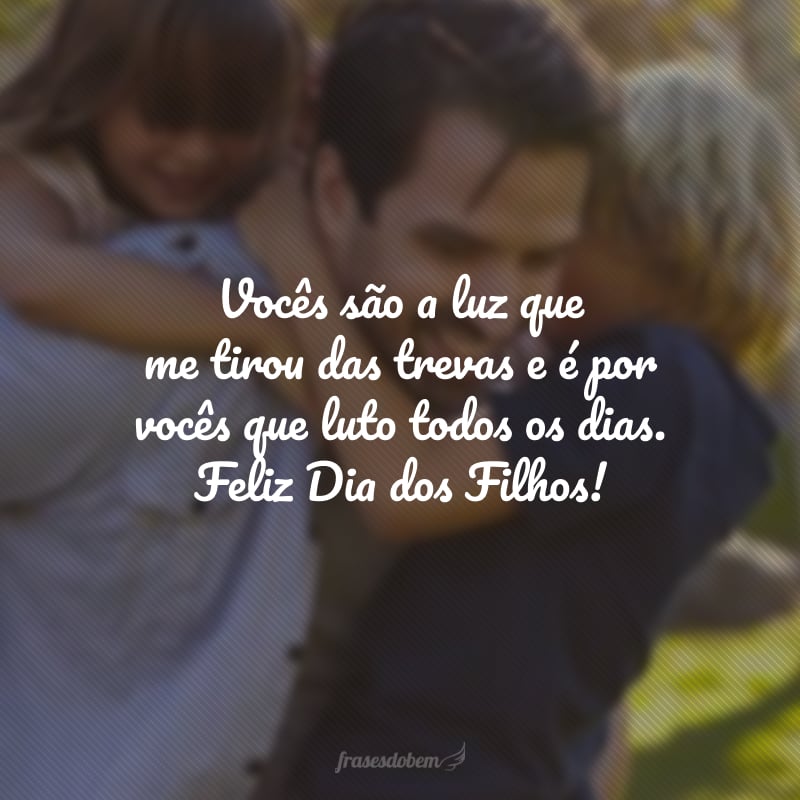 Vocês são a luz que me tirou das trevas e é por vocês que luto todos os dias. Feliz Dia dos Filhos!