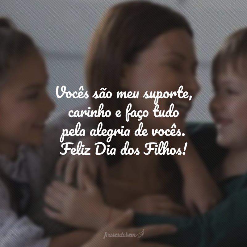 Vocês são meu suporte, carinho e faço tudo pela alegria de vocês. Feliz Dia dos Filhos!