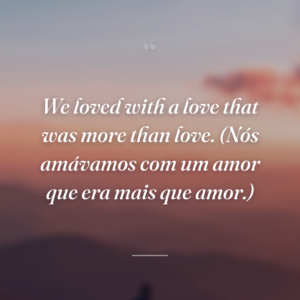 We loved with a love that was more than love. (Nós amávamos com um amor que era mais que amor.)