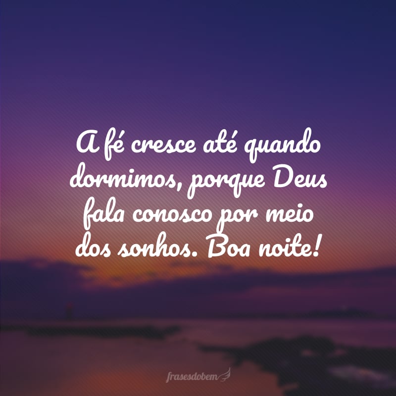 A fé cresce até quando dormimos, porque Deus fala conosco por meio dos sonhos. Boa noite!