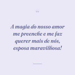 A magia do nosso amor me preenche e me faz querer mais de nós, esposa maravilhosa!
