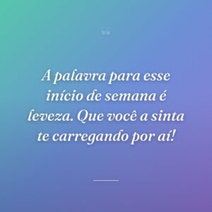 A palavra para esse início de semana é leveza. Que você a sinta te carregando por aí!