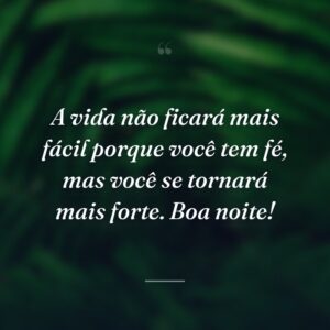 A vida não ficará mais fácil porque você tem fé, mas você se tornará mais forte. Boa noite!